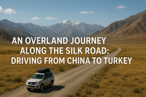 An Overland Journey Along the Silk Road: Driving from China to Turkey